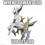 HOLY ARCEUS | WHEN YOU WANT GOD; YOU GET GOD | image tagged in holy arceus | made w/ Imgflip meme maker