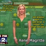 What we see is sometimes better than what we want to see | "Everything we see hides another thing . . . we always want to see what is hidden by what we see."; René Magritte | image tagged in how we fit,weather girl,wardrobe malfunction | made w/ Imgflip meme maker