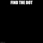 Find the dot! | FIND THE DOT | image tagged in blank white template,confused,stupid,memes,funny memes | made w/ Imgflip meme maker