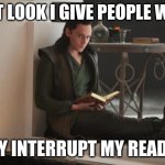 Loki Book | THAT LOOK I GIVE PEOPLE WHEN; THEY INTERRUPT MY READING | image tagged in loki book | made w/ Imgflip meme maker