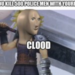 Cloud Strife | WHEN YOU KILL 500 POLICE MEN WITH YOURE SWORD; CLOOD | image tagged in cloud strife | made w/ Imgflip meme maker