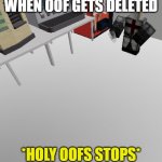 Holy oof stops | WHEN OOF GETS DELETED; *HOLY OOFS STOPS* | image tagged in roblox holy music stops meme,holy music stops | made w/ Imgflip meme maker