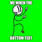 me when the when the bottome text | ME WHEN THE; BOTTOM TEXT | image tagged in distraction dance | made w/ Imgflip meme maker