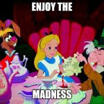 Alice in wonderland | ENJOY THE; MADNESS | image tagged in alice in wonderland | made w/ Imgflip meme maker