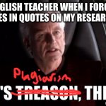 relatable english teacher meme | MY ENGLISH TEACHER WHEN I FORGET TO PUT NAMES IN QUOTES ON MY RESEARCH ESSAY | image tagged in it's treason then | made w/ Imgflip meme maker