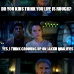 It's True All of It Han Solo | DO YOU KIDS THINK YOU LIFE IS ROUGH? YES, I THINK GROWING UP ON JAKKU QUALIFIES; TRY HAVING DARTH VADER AS A FATHER-IN-LAW | image tagged in memes,it's true all of it han solo | made w/ Imgflip meme maker