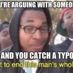 Im about to end this man's whole career | WHEN YOU'RE ARGUING WITH SOMEONE ONLINE; AND YOU CATCH A TYPO | image tagged in im about to end this man's whole career | made w/ Imgflip meme maker