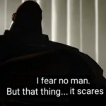 I fear no man...