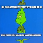 4th Wall Grinch | YOU, WHY ARE YOU SCROLLING THROUGH MEMES THIS LATE? OH, YOU ACTUALLY STOPPED TO LOOK AT ME; SINCE YOU'RE HERE, WANNA DO SOMETHING WICKED? | image tagged in the grinch christmas,christmas,funny memes | made w/ Imgflip meme maker