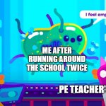 I feel empty | ME AFTER RUNNING AROUND THE SCHOOL TWICE; PE TEACHER                                   PE TEACHER'S ASSISTANT | image tagged in i feel empty | made w/ Imgflip meme maker