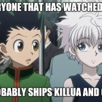 Gon and Killua ship uwu | EVERYONE THAT HAS WATCHED HXH; PROBABLY SHIPS KILLUA AND GON | image tagged in gon and killua ship uwu | made w/ Imgflip meme maker