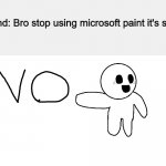 N O | My friend: Bro stop using microsoft paint it's so lame
Me: | image tagged in no,memes | made w/ Imgflip meme maker