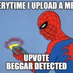 UPVOTE BEGGAR DETECTED | EVERYTIME I UPLOAD A MEME; UPVOTE | image tagged in upvote beggar detected | made w/ Imgflip meme maker