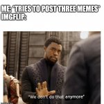 We don't do that anymore. | ME: *TRIES TO POST THREE MEMES*
IMGFLIP:; anymore" | image tagged in we don't do that here,imgflip,funny,memes,chadwick boseman,imgflip humor | made w/ Imgflip meme maker