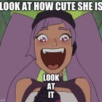 entrapta excited | LOOK AT HOW CUTE SHE IS; LOOK
AT
IT | image tagged in entrapta excited | made w/ Imgflip meme maker