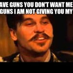 Doc Holiday Spelling Contest | I HAVE GUNS YOU DON'T WANT ME TO HAVE GUNS I AM NOT GIVING YOU MY GUNS | image tagged in doc holiday spelling contest | made w/ Imgflip meme maker