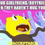 UNACCEPTABLE | YOUR GIRLFRIEND/BOYFRIEND WHEN THEY HAVEN'T HUG YOU YET; UNACCEPTABLE | image tagged in unacceptable,wholesome | made w/ Imgflip meme maker