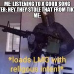 *Loads LMG* | ME: LISTENING TO A GOOD SONG
SISTER: HEY THEY STOLE THAT FROM TIKTOK!
ME: | image tagged in loads lmg with religous intent | made w/ Imgflip meme maker