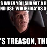 It's treason, then | TEACHERS WHEN YOU SUBMIT A RESEARCH ESSAY AND USE 'WIKIPEDIA' AS A SOURCE | image tagged in it's treason then | made w/ Imgflip meme maker