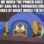 I hate power outages | ME WHEN THE POWER GOES OUT AND/OR A THUNDERSTORM STRIKES AT NIGHT WHILE I'M IN BED | image tagged in scared dedede,memes | made w/ Imgflip meme maker
