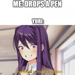 pen-proof | ME: DROPS A PEN; YURI: | image tagged in yuri wants to find your location | made w/ Imgflip meme maker