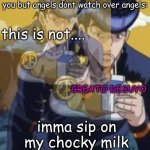 this is not greato desuyo | me tryna stop people from sending stuff about how they sent an angel to watch over you but angels dont watch over angels:; this is not.... GREATO DESUYO; imma sip on my chocky milk | image tagged in this is not greato desuyo | made w/ Imgflip meme maker
