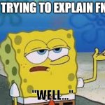 Me trying to explain FNaF | ME TRYING TO EXPLAIN FNAF:; ''WELL...'' | image tagged in tough spongebob | made w/ Imgflip meme maker