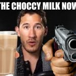 Drink the Choccy milk or die | DRINK THE CHOCCY MILK NOW OR DIE | image tagged in markiplier pointing,choccy milk,gun | made w/ Imgflip meme maker