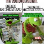 My School Work Origin Story | MY SCHOOL WORK; BEFORE I FOUND IMAGAFLIP; AFTERI FOUND IT AND GOT ADDICTED; ME COMPLETLY FORGETING AND ONLY REMEMBERING MEMES; ME GETTING STUFF DONE; MEMES | image tagged in funny memes,school meme | made w/ Imgflip meme maker