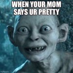 Gollum | WHEN YOUR MOM SAYS UR PRETTY | image tagged in memes,gollum | made w/ Imgflip meme maker