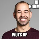 Impractical Jokers, Murr | HI HOOMAN; WUTS UP | image tagged in impractical jokers murr | made w/ Imgflip meme maker