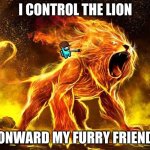 Your enemy a curse | I CONTROL THE LION; ONWARD MY FURRY FRIEND | image tagged in your enemy a curse | made w/ Imgflip meme maker