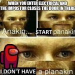 Anakin start panakin | WHEN YOU ENTER ELECTRICAL AND THE IMPOSTOR CLOSES THE DOOR IN THERE | image tagged in anakin start panakin | made w/ Imgflip meme maker