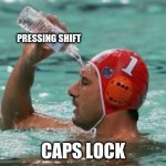 Water in pool | PRESSING SHIFT; CAPS LOCK | image tagged in water in pool | made w/ Imgflip meme maker