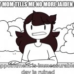 Jaiden Animations Disappointment | ME WHEN MY MOM TELLS ME NO MORE JAIDEN ANIMATIONS | image tagged in jaiden animations disappointment | made w/ Imgflip meme maker