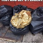 Golden Trash Bag | WHEN I FAIL THE TEST AND GET 0 PERCENT. BUT I GET BETTER THAN EVERYONE ELSE DOING THE TEST. | image tagged in golden trash bag | made w/ Imgflip meme maker