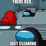 The vent cleaner | UMMMMM HELLO THERE RED... JUST CLEANING THE VENTS | image tagged in among us vent | made w/ Imgflip meme maker