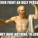 Life Hack/Beatdown | NEVER FIGHT AN UGLY PERSON; THEY HAVE NOTHING TO LOSE | image tagged in the philosopher | made w/ Imgflip meme maker