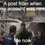 Ashamed Hulk | A post from when my account was new; Me now | image tagged in ashamed hulk | made w/ Imgflip meme maker