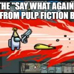 i have not seen pulp fiction but i have seen that clip. | THE "SAY WHAT AGAIN" SCENEFROM PULP FICTION BE LIKE: | image tagged in among us gun | made w/ Imgflip meme maker