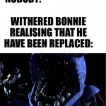 Fnaf 2 in a nutshell | NOBODY:; WITHERED BONNIE REALISING THAT HE HAVE BEEN REPLACED: | image tagged in what the faceless frick is this withered bonnie,fnaf,funny,memes,fnaf 2 | made w/ Imgflip meme maker