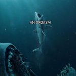 Megalodon | AN ORGASM; GETTING OUT OF THE CAR AFTER A SIX-HOUR ROAD TRIP AND GOING TO SLEEP | image tagged in megalodon,stretching | made w/ Imgflip meme maker
