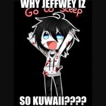 Jeff the killer  | WHY JEFFWEY IZ; SO KUWAII???? | image tagged in jeff the killer | made w/ Imgflip meme maker