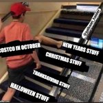 Skipped the stairs | COSTCO IN OCTOBER; NEW YEARS STUFF; CHRISTMAS STUFF; THANKSGIVING STUFF; HALLOWEEN STUFF | image tagged in skipped the stairs | made w/ Imgflip meme maker