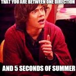 5sos or one direction?(i choose both) | THAT MOMENT WHEN YOU REALISE THAT YOU ARE BETWEEN ONE DIRECTION; AND 5 SECONDS OF SUMMER | image tagged in shocked one direction | made w/ Imgflip meme maker