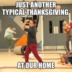 Just kidding! We don’t celebrate thanksgiving | JUST ANOTHER TYPICAL THANKSGIVING; AT OUR HOME | image tagged in youth leaders be like | made w/ Imgflip meme maker