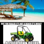 Beach walk | A 2008 JOHN DEERE GATOR XUV 620I 4X4 | image tagged in beach walk | made w/ Imgflip meme maker