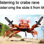 *crab rave intensifies* | Me:  listening to crabe rave; Little sister:omg the stole it from tik to... Me: | image tagged in funny memes | made w/ Imgflip meme maker