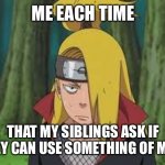 Relatable | ME EACH TIME; THAT MY SIBLINGS ASK IF THEY CAN USE SOMETHING OF MINE | image tagged in deidara | made w/ Imgflip meme maker