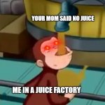 yummy in my tummy | YOUR MOM SAID NO JUICE; ME IN A JUICE FACTORY | image tagged in curious george apple cider | made w/ Imgflip meme maker